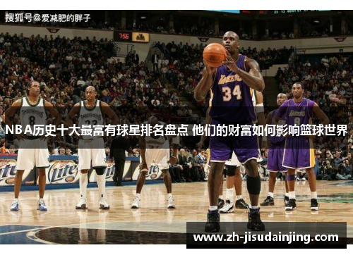 NBA历史十大最富有球星排名盘点 他们的财富如何影响篮球世界