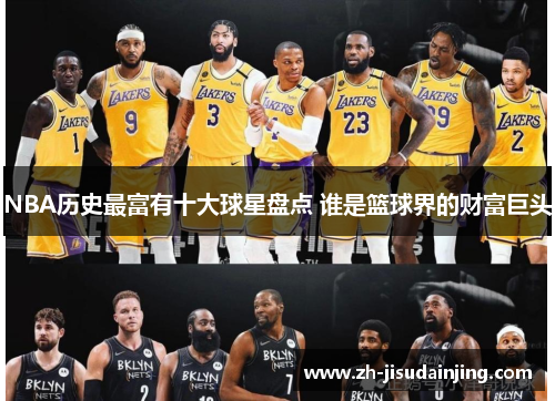 NBA历史最富有十大球星盘点 谁是篮球界的财富巨头