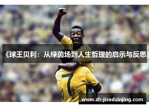 《球王贝利：从绿茵场到人生哲理的启示与反思》