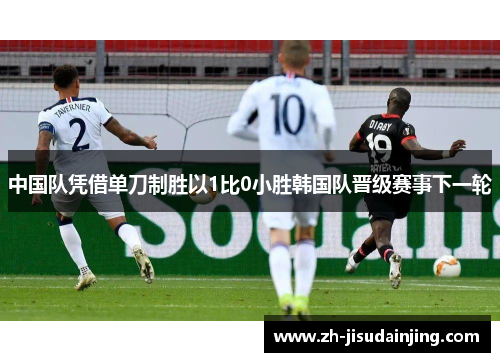 中国队凭借单刀制胜以1比0小胜韩国队晋级赛事下一轮