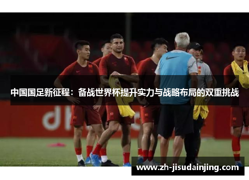 中国国足新征程：备战世界杯提升实力与战略布局的双重挑战