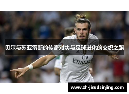 贝尔与苏亚雷斯的传奇对决与足球进化的交织之路