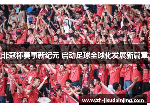 非冠杯赛事新纪元 启动足球全球化发展新篇章