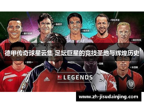 德甲传奇球星云集 足坛巨星的竞技圣地与辉煌历史