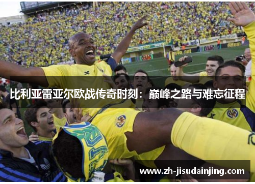 比利亚雷亚尔欧战传奇时刻：巅峰之路与难忘征程