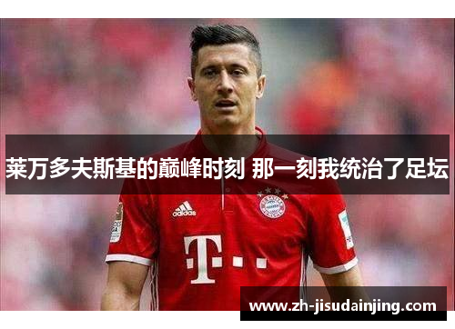 莱万多夫斯基的巅峰时刻 那一刻我统治了足坛