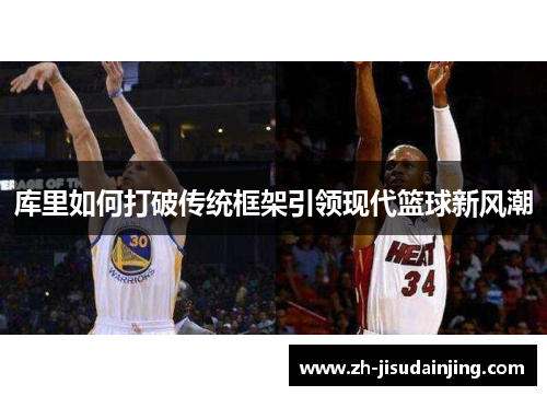 库里如何打破传统框架引领现代篮球新风潮