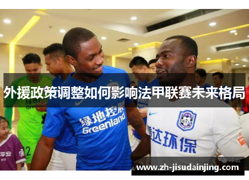 外援政策调整如何影响法甲联赛未来格局