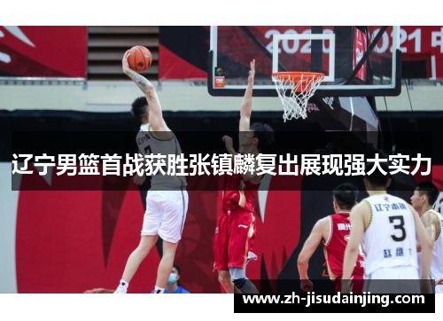 辽宁男篮首战获胜张镇麟复出展现强大实力