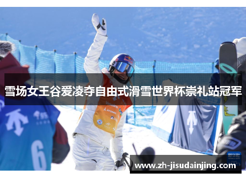 雪场女王谷爱凌夺自由式滑雪世界杯崇礼站冠军