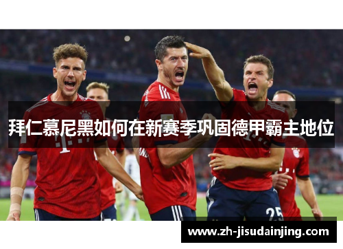 拜仁慕尼黑如何在新赛季巩固德甲霸主地位