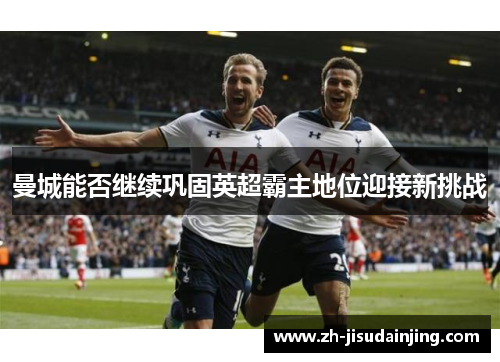 曼城能否继续巩固英超霸主地位迎接新挑战
