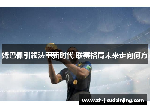 姆巴佩引领法甲新时代 联赛格局未来走向何方