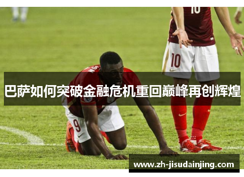 巴萨如何突破金融危机重回巅峰再创辉煌
