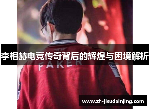 李相赫电竞传奇背后的辉煌与困境解析
