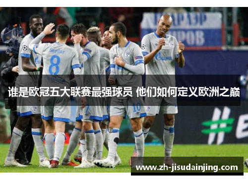 谁是欧冠五大联赛最强球员 他们如何定义欧洲之巅