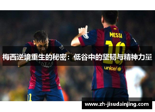 梅西逆境重生的秘密：低谷中的坚韧与精神力量