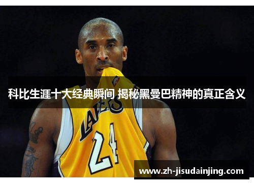 科比生涯十大经典瞬间 揭秘黑曼巴精神的真正含义