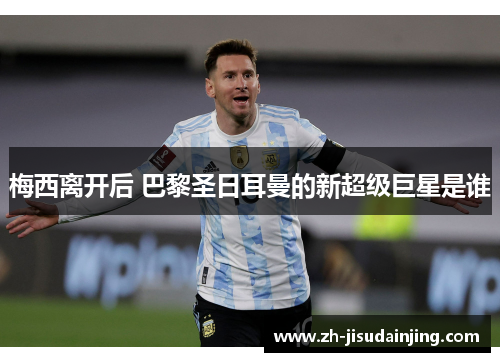 梅西离开后 巴黎圣日耳曼的新超级巨星是谁