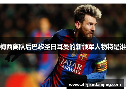 梅西离队后巴黎圣日耳曼的新领军人物将是谁