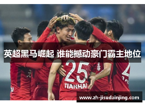 英超黑马崛起 谁能撼动豪门霸主地位