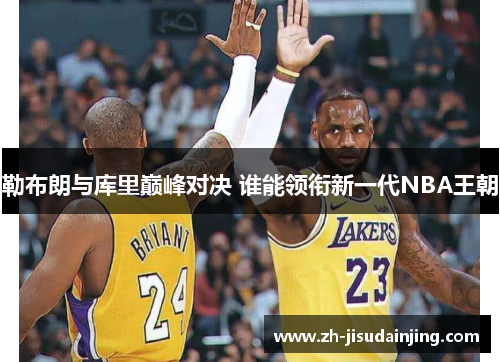 勒布朗与库里巅峰对决 谁能领衔新一代NBA王朝