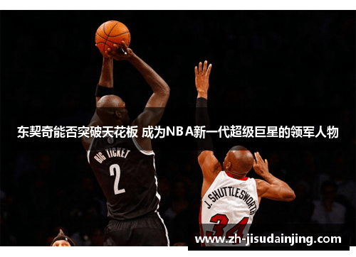 东契奇能否突破天花板 成为NBA新一代超级巨星的领军人物
