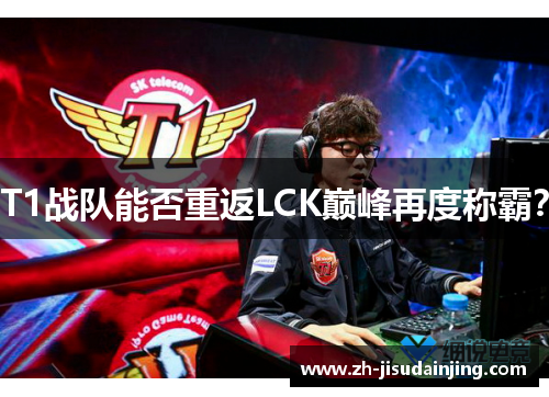 T1战队能否重返LCK巅峰再度称霸？