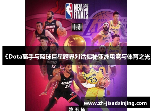 《Dota高手与篮球巨星跨界对话揭秘亚洲电竞与体育之光》