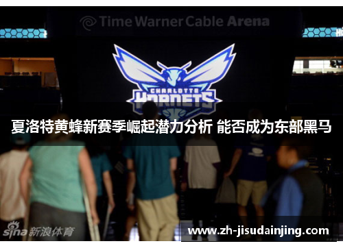 夏洛特黄蜂新赛季崛起潜力分析 能否成为东部黑马