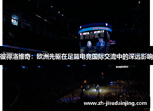 彼得洛维奇：欧洲先驱在足篮电竞国际交流中的深远影响