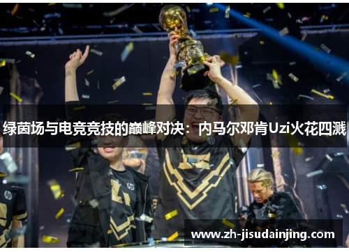 绿茵场与电竞竞技的巅峰对决：内马尔邓肯Uzi火花四溅